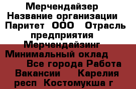 Мерчендайзер › Название организации ­ Паритет, ООО › Отрасль предприятия ­ Мерчендайзинг › Минимальный оклад ­ 26 000 - Все города Работа » Вакансии   . Карелия респ.,Костомукша г.